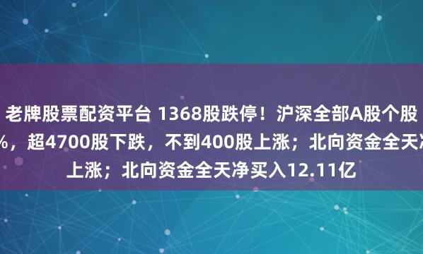 老牌股票配资平台 1368股跌停！沪深全部A股个股指数收跌8.24%，超4700股下跌，不到400股上涨；北向资金全天净买入12.11亿