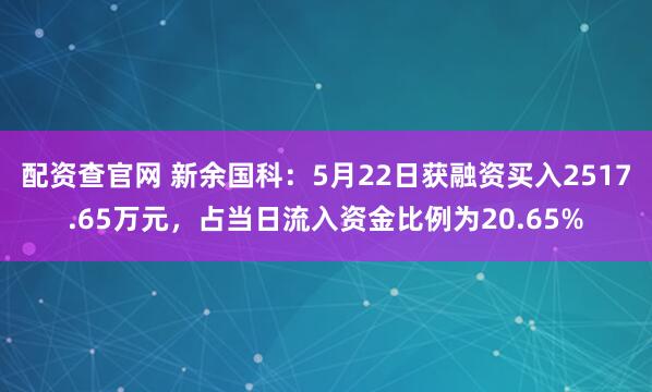 配资查官网 新余国科：5月22日获融资买入2517.65万元，占当日流入资金比例为20.65%