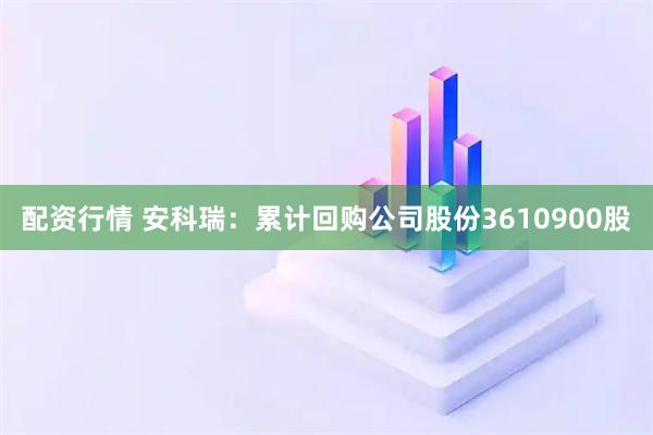 配资行情 安科瑞：累计回购公司股份3610900股