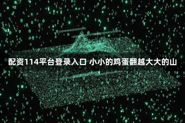 配资114平台登录入口 小小的鸡蛋翻越大大的山